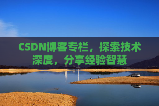CSDN博客专栏，探索技术深度，分享经验智慧