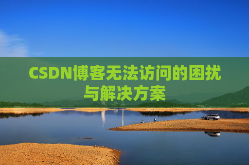 CSDN博客无法访问的困扰与解决方案